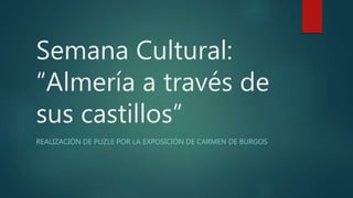 Semana Cultural:
“Almería a través de
sus castillos”
REALIZACIÓN DE PUZLE POR LA EXPOSICIÓN DE CARMEN DE BURGOS
 