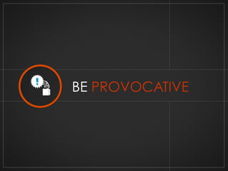 BE PROVOCATIVE 
 