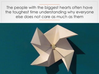 The people with the biggest hearts often have 
the toughest time understanding why everyone 
else does not care as much as...