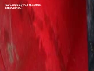 Now completely mad, the soldier stabs Carmen… 