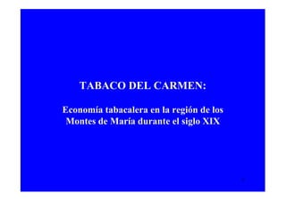 TABACO DEL CARMEN:

Economía tabacalera en la región de los
 Montes de María durante el siglo XIX




                                          1
 