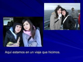 Aquí estamos en un viaje que hicimos.