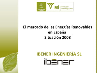 El mercado de las Energías Renovables en España  Situación 2008 IBENER INGENIERÍA SL 