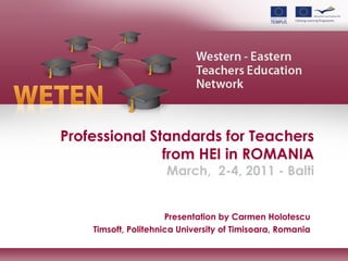 Professional Standards for Teachers from HEI in ROMANIA March,  2-4, 2011 - Balti Presentation by Carmen Holotescu Timsoft, Politehnica University of Timisoara, Romania 