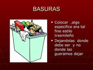 BASURAS

       Colocar .algo
        especifico ara tal
        fine estilo
        trasmileño
       Dejandolas donde
        debe ser y no
        donde las
        gueramos dejar
 