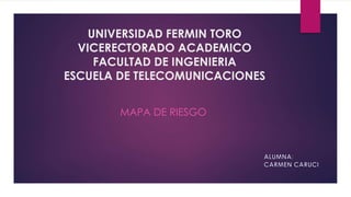 UNIVERSIDAD FERMIN TORO
VICERECTORADO ACADEMICO
FACULTAD DE INGENIERIA
ESCUELA DE TELECOMUNICACIONES
MAPA DE RIESGO
 