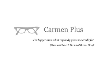 I’m bigger than what my body gives me credit for (Carmen Chau: A Personal Brand Plan) 