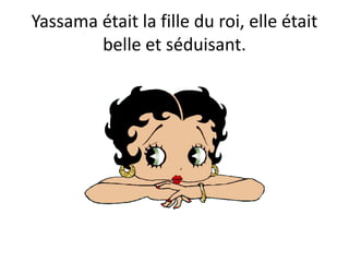 Yassama était la fille du roi, elle était
belle et séduisant.
 