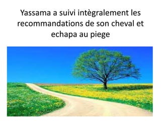 Yassama a suivi intègralement les
recommandations de son cheval et
echapa au piege
 
