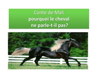 Conte de Mali
pourquoi le cheval
ne parle-t-il pas?
 