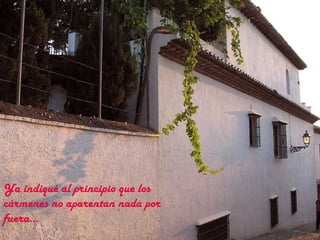 Ya indiqué al principio que los
cármenes no aparentan nada por
fuera…
 