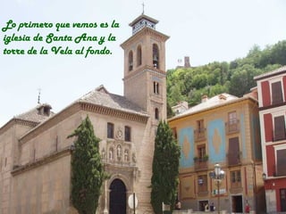 Lo primero que vemos es la
iglesia de Santa Ana y la
torre de la Vela al fondo.
 