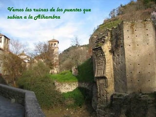 Vemos las ruinas de los puentes que
subían a la Alhambra
 