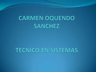 CARMEN OQUENDO SANCHEZTECNICO EN SISTEMAS 