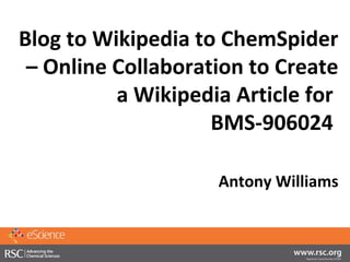 Blog to Wikipedia to ChemSpider
 – Online Collaboration to Create
          a Wikipedia Article for
                    BMS-906024

                    Antony Williams
 