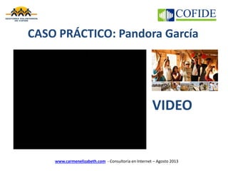 www.carmenelizabeth.com - Consultoría en Internet – Agosto 2013
CASO PRÁCTICO: Pandora García
VIDEO
 