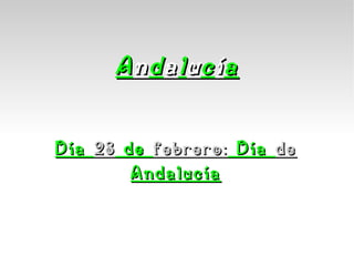 A n d a l u c í a Día  28  de  febrero:  Día  de  Andalucía 