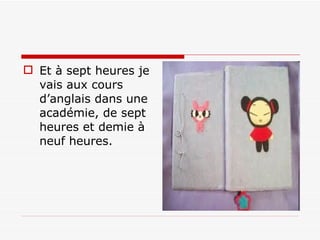 Et à sept heures je vais aux cours d’anglais dans une académie, de sept heures et demie à neuf heures. 