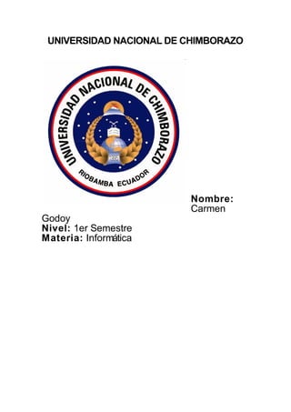 UNIVERSIDAD NACIONAL DE CHIMBORAZO
Nombre:
Carmen
Godoy
Nivel: 1er Semestre
Materia: Informática
 
