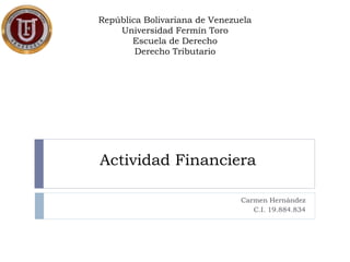 Actividad Financiera
Carmen Hernández
C.I. 19.884.834
República Bolivariana de Venezuela
Universidad Fermín Toro
Escuela de Derecho
Derecho Tributario
 