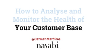 How to Analyse and
Monitor the Health of
Your Customer Base
@CarmenMardiros
 