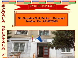 ŞCOALA SPECIALĂ 7 DATE DE CONTACT Str .  Surorilor Nr.4, Sector 1, Bucure ş ti Telefon / Fax:  021 6673995 