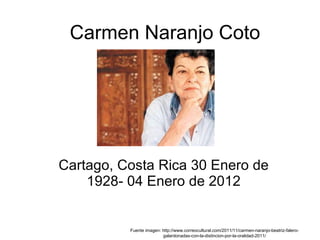 Carmen Naranjo Coto Cartago, Costa Rica 30 Enero de 1928- 04 Enero de 2012 Fuente imagen: http://www.correocultural.com/2011/11/carmen-naranjo-beatriz-falero-galardonadas-con-la-distincion-por-la-oralidad-2011/ 