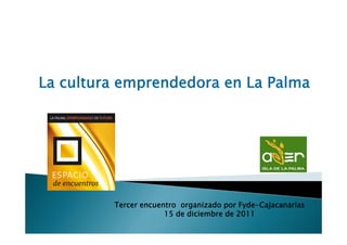 La cultura emprendedora en La Palma




         Tercer encuentro organizado por Fyde Cajacanarias
                                         Fyde-Cajacanarias
                      15 de diciembre de 2011
 