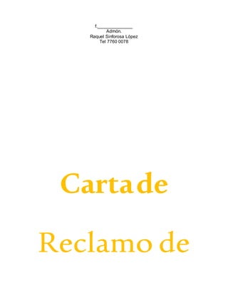 f.______________
Admón.
Raquel Sinforosa López
Tel 7760 0078
Cartade
Reclamo de
 