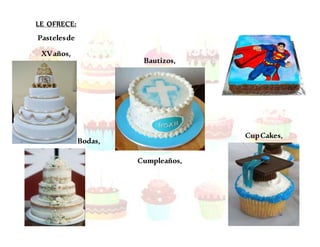 LE OFRECE:
Pastelesde
XVaños,
Bodas,
Bautizos,
Cumpleaños,
CupCakes,
 
