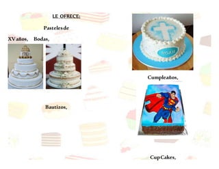 LE OFRECE:
Pastelesde
XVaños, Bodas,
Bautizos,
Cumpleaños,
CupCakes,
 