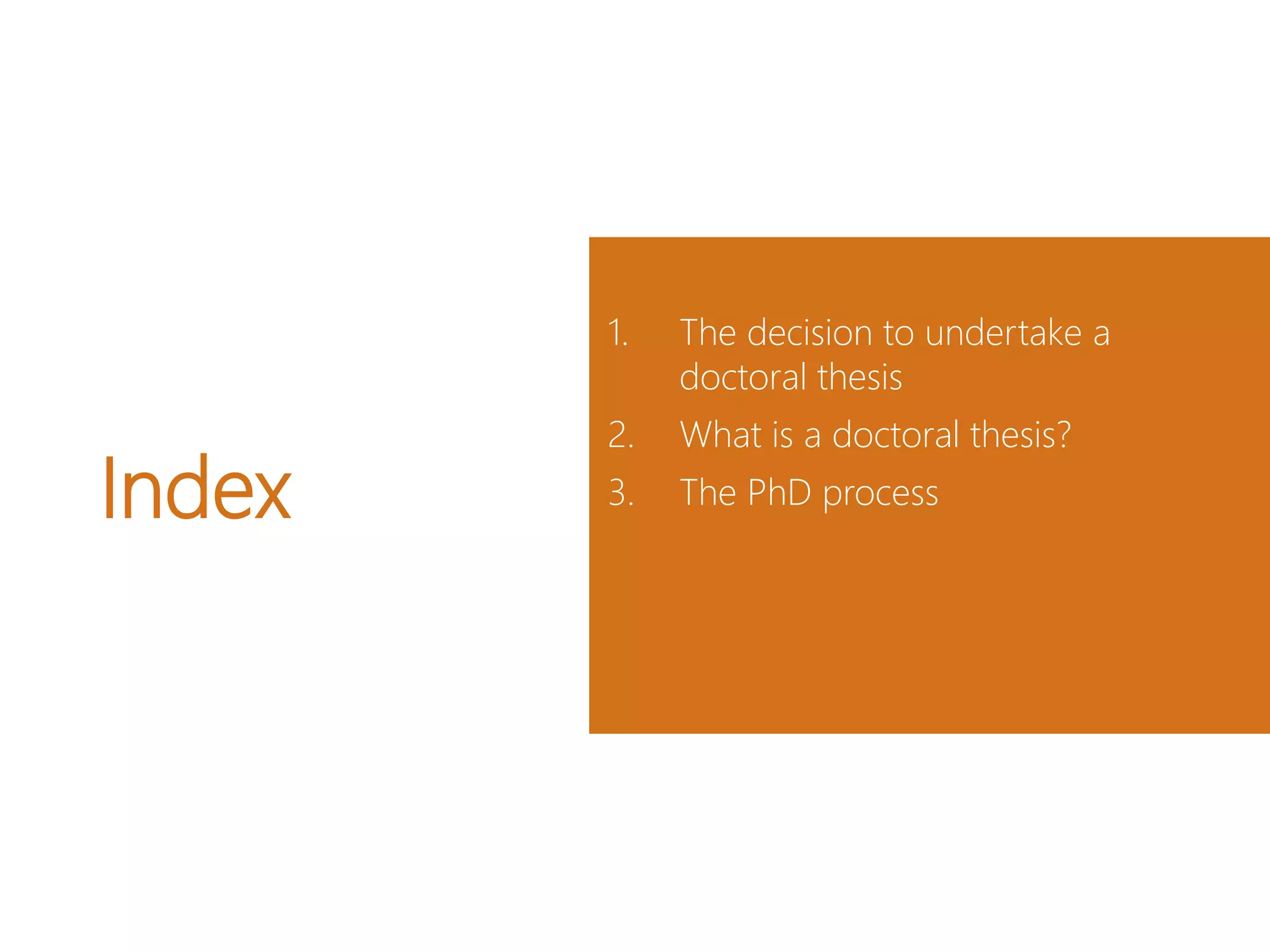 Index
1. The decision to undertake a
doctoral thesis
2. What is a doctoral thesis?
3. The PhD process
 