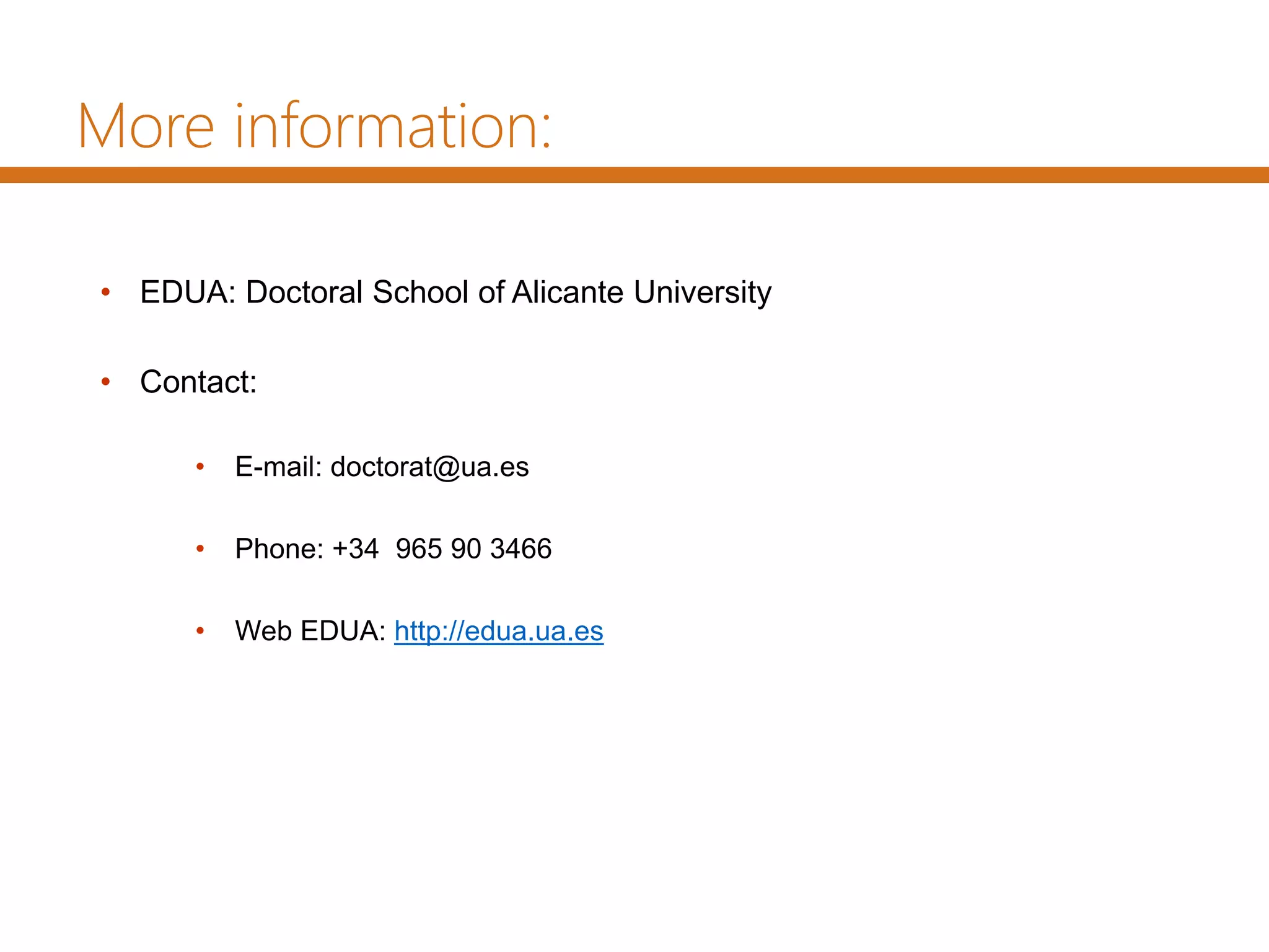 More information:
• EDUA: Doctoral School of Alicante University
• Contact:
• E-mail: doctorat@ua.es
• Phone: +34 965 90 3466
• Web EDUA: http://edua.ua.es
 