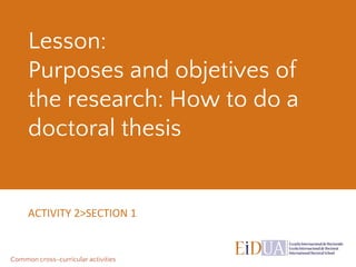 Lesson:
Purposes and objetives of
the research: How to do a
doctoral thesis
ACTIVITY 2>SECTION 1
Common cross-curricular activities
 