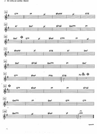 2       De volta ao samba (base)




     ~

 ,11                  C7/9

                                      ~
                                                 F6               ~
                                                                               B~m6/F                  ~
                                                                                                                             A7/E




     [@
                      A7                         Dm7                           D~7/A~               Gm7~5)                   F6

     11
                                                                  ~




     ~                         {f)-                          Y.                    C7~9)
                     Dm7                  G7/9                         B~m6                                  F6

     11                         ~
                                                                                                                                 ~




  EJ                  B~m6/F                            Y.             A7/E                     A7                         Dm7

  11
  [iQJ                 Dm7                         D~7/A~             Gm7~5)                   F6                         Dm7

  11
  ~
                     G7/9                         B~m6                 F6/A             E7/B
                                                                                                                  Ao ~e          -$-
 11                                                                                ~
                                                                                                             ~


 [2QJ{f)-
                        G7/9                      B~m6                   F6                    F6                         D~7/A~


 ~


 ~
                    Gm7~5)                                            Dm7

'.=r
                                                   F6                                      G7/9                           C7/9




              "
          I                                                                                                       1':'
 1100
                                                                                               Y.
                                                                                                             i,6ro
  =r
                    Bm7~5)                        y.                  B~m6

                                                                                                                                                 II
                                                                                                                                     Agosto/99
 