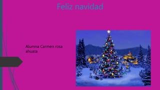 Feliz navidad
Alumna Carmen rosa
ahuata
 