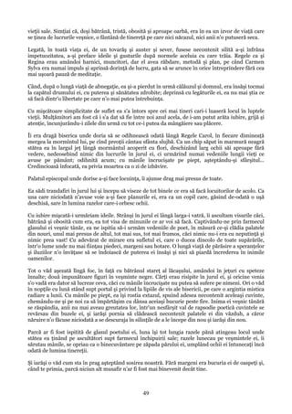 vieţii sale. Simţiai că, deşi bătrână, tristă, obosită şi aproape oarbă, era în ea un izvor de viaţă care
se ţinea de lucrurile veşnice, o fântână de tinereţă pe care nici năcazul, nici anii n'o putuseră seca.
Legată, în toată viaţa ei, de un tovarăş şi auster şi sever, fusese necontenit silită a-şi înfrâna
impetuozitatea, a-şi preface ideile şi gusturile după normele aceluia cu care trăia. Regele ca şi
Regina erau amândoi harnici, muncitori, dar el avea răbdare, metodă şi plan, pe când Carmen
Sylva era numai impuls şi aprinsă dorinţă de lucru, gata să se arunce în orice întreprindere fără cea
mai uşoară pauză de meditaţie.
Când, după o lungă viaţă de abnegaţie, ea şi-a pierdut în urmă călăuzul şi domnul, era însăşi tocmai
la capătul drumului ei, cu puterea şi sănătatea zdrobite; deprinsă cu legăturile ei, ea nu mai ştia ce
să facă dintr'o libertate pe care n'o mai putea întrebuinţa.
Cu mişcătoare simplicitate de suflet ea s'a întors spre cei mai tineri cari-i luaseră locul în luptele
vieţii. Mulţămitori am fost că i s'a dat să fie între noi anul acela, de i-am putut arăta iubire, grijă şi
atenţie, încunjurându-i zilele din urmă cu tot ce-i putea da mângăiere sau plăcere.
Îi era dragă biserica unde doria să se odihnească odată lângă Regele Carol, în fiecare dimineaţă
mergea la mormîntul lui, pe cînd preoţii cântau sfânta slujbă. Ca un chip săpat în marmură neagră
stătea ea în largul jeţ lângă mormântul acoperit cu flori, deschizând larg ochii săi aproape fără
vedere, nedeosebind nimic din lucrurile în jurul ei, ci urmărind numai vedeniile lungii vieţi ce
avuse pe pământ; odihnită acum; cu mânile încrucişate pe piept, aşteptându-şi sfârşitul...
Credincioasă înfocată, ea privia moartea ca o zi de izbăvire.
Palatul episcopal unde dorise a-şi face locuinţa, îi ajunse drag mai presus de toate.
Ea sădi trandafiri în jurul lui şi începu să viseze de tot binele ce era să facă locuitorilor de acolo. Ca
una care niciodată n'avuse voie a-şi face planurile ei, era ca un copil care, găsind de-odată o uşă
deschisă, sare în lumina razelor care-i orbesc ochii.
Cu iubire mişcată-i urmăriam ideile. Strânşi în jurul ei lângă larga-i vatră, îi ascultam visurile căci,
bătrână şi obosită cum era, ea tot visa de minunile ce ar voi să facă. Captivându-ne prin farmecul
glasului ei veşnic tânăr, ea ne ispitia să-i urmăm vedeniile de poet, în măsură ce-şi clădia palatele
din nouri, unul mai presus de altul, tot mai sus, tot mai frumos, căci nimic nu-i era cu neputinţă şi
nimic prea vast! Cu adevărat de mirare era sufletul ei, care o ducea dincolo de toate supărările,
într'o lume unde nu mai fiinţau piedeci, margeni sau hotare. O lungă viaţă de părăsire a speranţelor
şi iluziilor n'o învăţase să se îndoiască de puterea ei însăşi şi nici să piardă încrederea în inimile
oamenilor.
Tot o văd aşezată lîngă foc, în faţă cu bătrânul stareţ al lăcaşului, amândoi în jeţuri cu speteze
înnalte; două impunătoare figuri în veşminte negre. Cărţi erau risipite în jurul ei, şi oricine venia
s'o vadă era dator să lucreze ceva, căci cu mânile încrucişate nu putea să sufere pe nimeni. Ori o văd
în nopţile cu lună stând supt portal şi privind la lipiile de vis ale bisericii, pe care o argintia mistica
radiare a lunii. Cu mânile pe piept, ea îşi rostia extazul, spuind adesea necontenit aceleaşi cuvinte,
chemându-ne şi pe noi ca să împărtăşim cu dânsa aceiaşi bucurie peste fire. Inima ei veşnic tânără
se răspândia, anii nu mai aveau greutatea lor, într'un nesfârşit val de rapsodie poetică cuvintele se
revărsau din buzele ei, şi iarăşi pornia să clădească necontenit palatele ei din văzduh, a căror
năruire n'o făcuse niciodată a se descuraja în silinţile de a le începe din nou şi iarăşi din nou.
Parcă ar fi fost ispitită de glasul poetului ei, luna îşi tot lungia razele pănă atingeau locul unde
stătea ea ţinând pe ascultători supt farmecul închipuirii sale; razele lunecau pe veşmintele ei, îi
sărutau mânile, se opriau ca o binecuvântare pe zăpada părului ei, umplând ochii ei întunecaţi încă
odată de lumina tinereţii.
Şi iarăşi o văd cum sta în prag aşteptând sosirea noastră. Fără margeni era bucuria ei de oaspeţi şi,
când te primia, parcă niciun alt musafir n'ar fi fost mai binevenit decât tine.

49

 