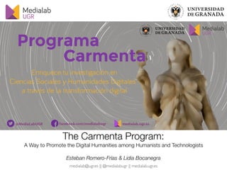 medialab@ugr.es || @medialabugr || medialab.ugr.es
The Carmenta Program:
A Way to Promote the Digital Humanities among Humanists and Technologists
Esteban Romero-Frías & Lidia Bocanegra
 