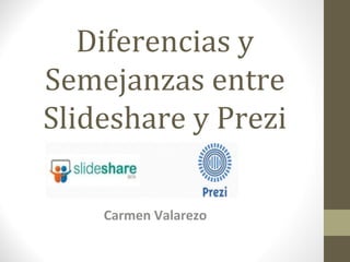 Diferencias y
Semejanzas entre
Slideshare y Prezi
Carmen Valarezo
 