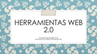 HERRAMIENTAS WEB
2.0
Carmen Menéndez #14
Fernanda Canepa Fernández #5
 