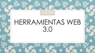 HERRAMIENTAS WEB
3.0
 