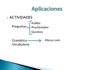 

ACTIVIDADES
◦ Preguntas

•Kubbu
•Puzzlemaker
•Quizbox

◦ Gramática
◦ Vocabulario

•Olesur.com

 