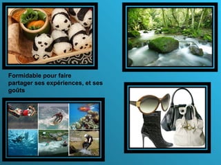 Formidable pour faire
partager ses expériences, et ses
goûts
 