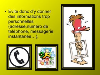 • Evite donc d’y donner
  des informations trop
  personnelles
  (adresse,numéro de
  téléphone, messagerie
  instantanée…).
 
