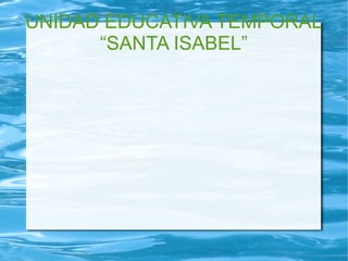 UNIDAD EDUCATIVA TEMPORAL 
“SANTA ISABEL” 
 