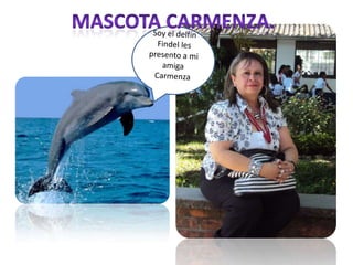 MASCOTA CARMENZA. Soy el delfín Findel les presento a mi amiga Carmenza	 