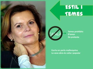 Estil i
               Temes

                  Temes prohibits
CATALÀ            D’amor
                  De protesta




 Escriu en parla mallorquina
 La seva obra és culta i popular
 