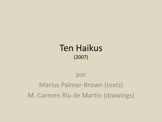 Ten Haikus(2007) por Marius Palmer-Brown (texts) M. Carmen Riu de Martín (drawings) 