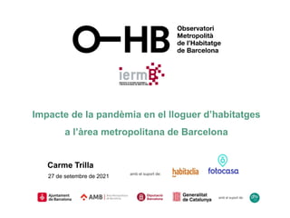 Impacte de la pandèmia en el lloguer d’habitatges
a l’àrea metropolitana de Barcelona
Carme Trilla
27 de setembre de 2021
amb el suport de:
amb el suport de:
 