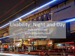 Livability: Night and Day
matt carmichael
mattc@livability.com
@mcarmichael
 